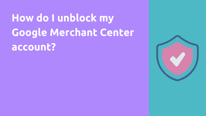 How do I unblock my Google Merchant Center account?