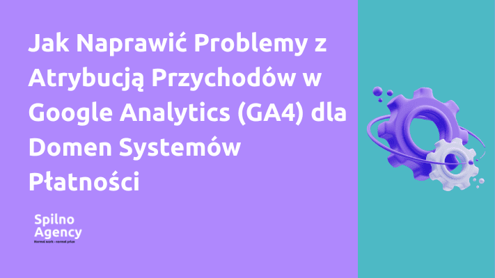 Jak Naprawić Problemy z Atrybucją Przychodów w Google Analytics (GA4) dla Domen Systemów Płatności